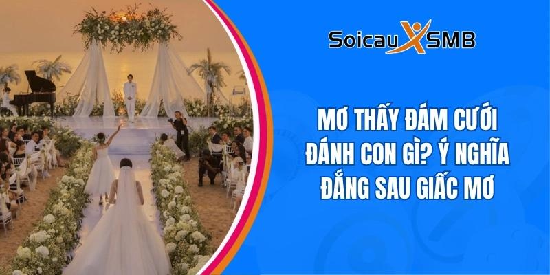 Mơ thấy đám cưới đánh con gì? Ý nghĩa đắng sau giấc mơ