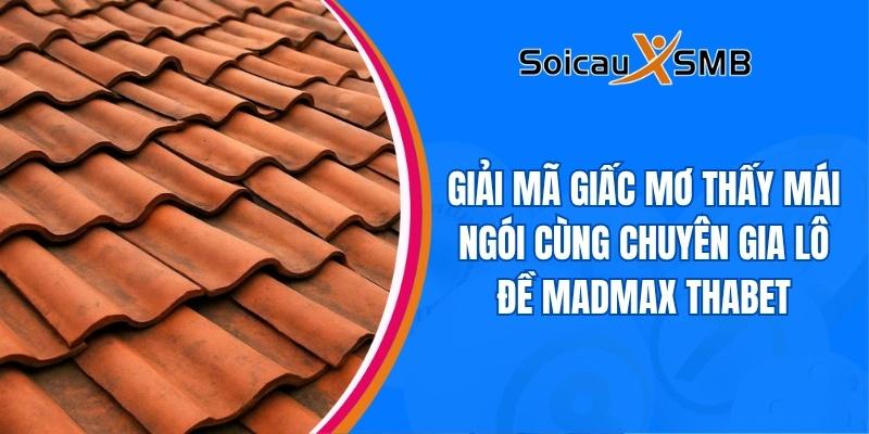 Giải mã giấc mơ thấy mái ngói cùng chuyên gia lô đề Madmax Thabet